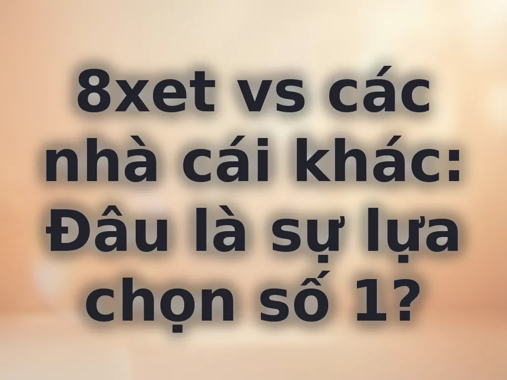 So sánh 8xet và nhà cái khác